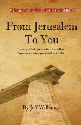 From Jerusalem To You: The story of God's preservation of local New Testament churches from A.D 44 to A.D 500 - Williams, Jeff