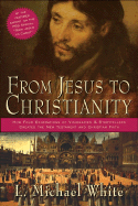 From Jesus to Christianity: How Four Generations of Visionaries & Storytellers Created the New Testament and Christian Faith - White, L Michael