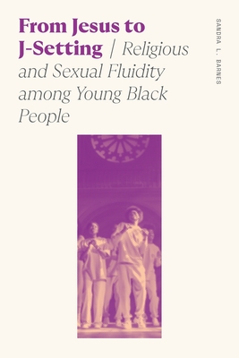 From Jesus to J-Setting: Religious and Sexual Fluidity Among Young Black People - Barnes, Sandra Lynn, Professor