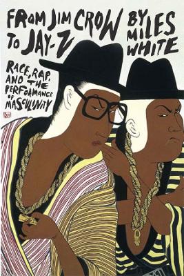 From Jim Crow to Jay-Z: Race, Rap, and the Performance of Masculinity - White, Miles