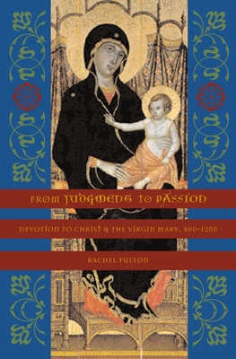 From Judgment to Passion: Devotion to Christ and the Virgin Mary, 800-1200 - Brown, Rachel Fulton