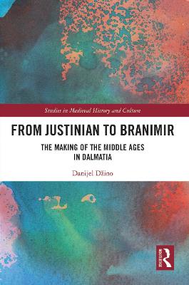 From Justinian to Branimir: The Making of the Middle Ages in Dalmatia - Dzino, Danijel