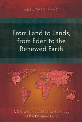 From Land to Lands, from Eden to the Renewed Earth: A Christ-Centred Biblical Theology of the Promised Land - Isaac, Munther