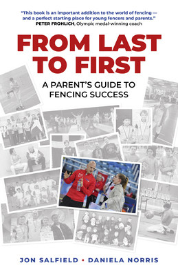 From Last to First: A Parent's Guide to Fencing Success - Salfield, Jon, and Norris, Daniela I.