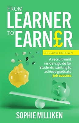 From Learner to Earner: A recruitment insider's guide for students wanting to achieve graduate job success - Milliken, Sophie