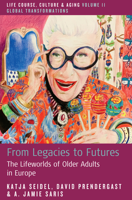 From Legacies to Futures: The Lifeworlds of Older Adults in Europe - Seidel, Katja, and Prendergast, David, and Saris, A Jamie