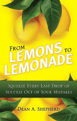 From Lemons to Lemonade: Squeeze Every Last Drop of Success Out of Your Mistakes - Shepherd, Dean a