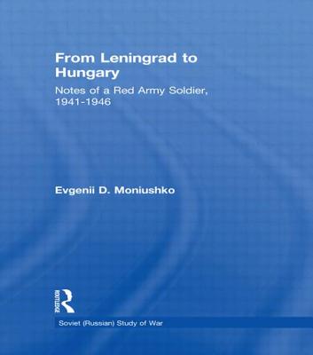 From Leningrad to Hungary: Notes of a Red Army Soldier, 1941-1946 - Moniushko, Evgenii D, and Glantz, David M (Editor)