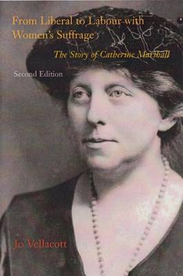 From Liberal to Labour with Women's Suffrage: The Story of Catherine Marshall - Vellacott, Jo