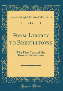 From Liberty to Brestlitovsk: The First Year, of the Russian Revolution (Classic Reprint)