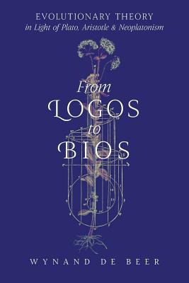 From Logos to Bios: Evolutionary Theory in Light of Plato, Aristotle & Neoplatonism - de Beer, Wynand