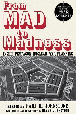 From Mad to Madness: Inside Pentagon Nuclear War Planning - Johnstone, Diana (Introduction by), and Roberts, Paul Craig, Dr. (Preface by)