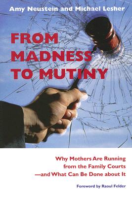 From Madness to Mutiny: Why Mothers Are Running from the Family Courts -- And What Can Be Done about It - Neustein, Amy, and Lesher, Michael