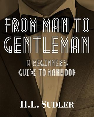 From Man to Gentleman: A Beginner's Guide to Manhood - Sudler, H L, and Taylor, Carol, PhD, Msn, RN (Editor), and Bernstein, Arlene (Editor)