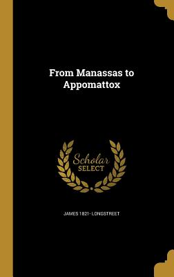 From Manassas to Appomattox - Longstreet, James 1821-