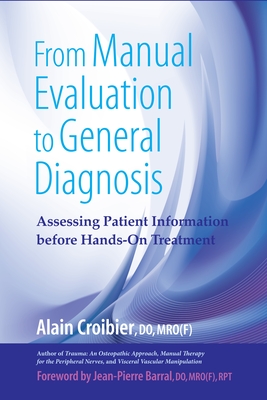 From Manual Evaluation to General Diagnosis: Assessing Patient Information Before Hands-On Treatment - Croibier, Alain, and Barral, Jean-Pierre (Foreword by)