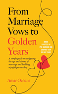 From Marriage Vows to Golden Years: A Simple Guide to Navigating the Ups and Downs of Marriage and Building a Joyful Partnership