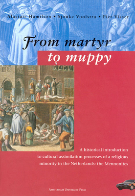 From Martyr to Muppy: A Historical Introduction to Cultural Assimilation Processes of a Religious Minority in the Netherlands: The Mennonites - Hamilton, Alastair (Editor), and Voolstra, Sjouke (Editor), and Visser, Piet (Editor)