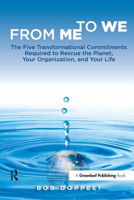 From Me to We: The Five Transformational Commitments Required to Rescue the Planet, Your Organization, and Your Life - Doppelt, Bob
