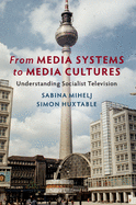 From Media Systems to Media Cultures: Understanding Socialist Television