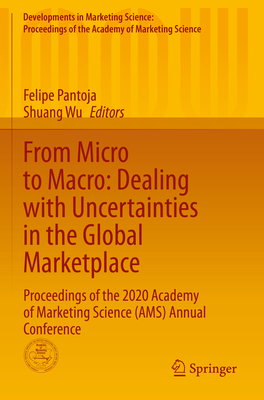 From Micro to Macro: Dealing with Uncertainties in the Global Marketplace: Proceedings of the 2020 Academy of Marketing Science (AMS) Annual Conference - Pantoja, Felipe (Editor), and Wu, Shuang (Editor)