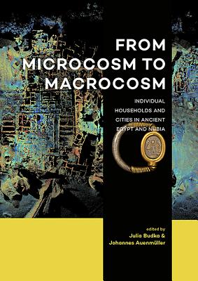 From Microcosm to Macrocosm: Individual households and cities in Ancient Egypt and Nubia - Budka, Julia, and Auenmller, Johannes