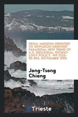 From 'mission-Oriented' to 'diffusion Oriented' Paradigm: New Trend of U.S. Industrial Technology Policy. Wp 3225-90-Bps, November 1990 - Chiang, Jong-Tsong