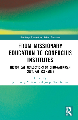 From Missionary Education to Confucius Institutes: Historical Reflections on Sino-American Cultural Exchange - Kyong-McClain, Jeff (Editor), and Lee, Joseph Tse-Hei (Editor)