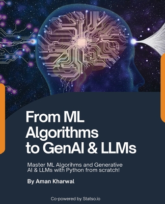 From ML Algorithms to GenAI & LLMs: Master ML Algorithms and Generative AI & LLMs with Python from scratch!: Master MAlgorithms and Generative AI & LLMs with Python from scratch! - Kharwal, Aman