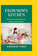 From Mom's Kitchen: Nutritious and Delicious Baby Food Recipes