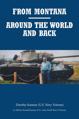 From Montana-Around the World and Back - Seaman (U S Navy Veteran), Timothy, and Seaman (U S Army World War, Donald (As Told by)