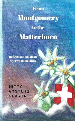 From Montgomery to the Matterhorn: A Personal, Political and Historical Account of Life in My Two Homelands - Gerson, Betty Amstutz