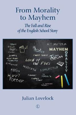 From Morality to Mayhem: The Fall and Rise of the English School Story - Lovelock, Julian