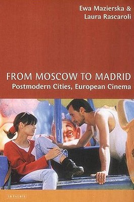 From Moscow to Madrid: Postmodern Cities, European Cinema - Mazierska, Ewa, and Rascaroli, Laura