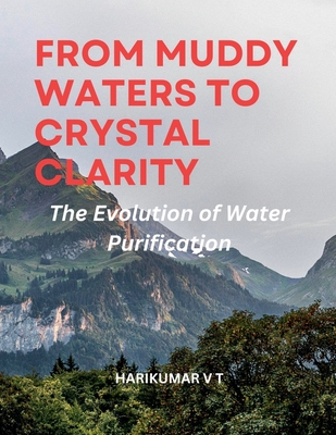 From Muddy Waters to Crystal Clarity: The Evolution of Water Purification - Harikumar, V T