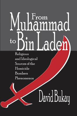 From Muhammad to Bin Laden: Religious and Ideological Sources of the Homicide Bombers Phenomenon - Bukay, David