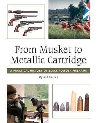 From Musket to Metallic Cartridge: A Practical History of Black Powder Firearms - Flatnes, Oyvind