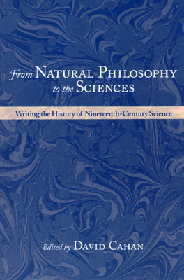 From Natural Philosophy to the Sciences: Writing the History of Nineteenth-Century Science - Cahan, David (Editor)