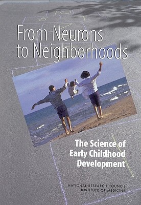 From Neurons to Neighborhoods: The Science of Early Childhood Development - National Research Council, and Institute of Medicine, and Board on Children Youth and Families