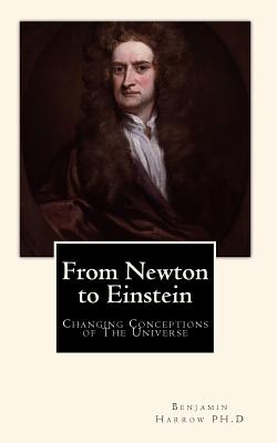 From Newton to Einstein: Changing Conceptions of The Universe - Harrow Ph D, Benjamin
