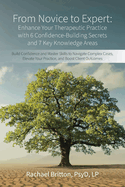 From Novice to Expert - Enhance Your Therapeutic Practice with 6 Confidence-Building Secrets and 7 Key Knowledge Areas: Build Confidence and Master Skills to Navigate Complex Cases, Elevate Your Practice and Boost Client Outcomes