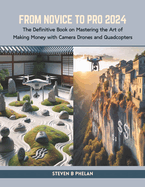 From Novice to Pro 2024: The Definitive Book on Mastering the Art of Making Money with Camera Drones and Quadcopters