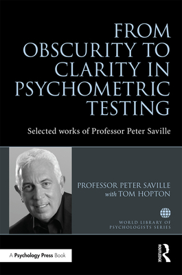 From Obscurity to Clarity in Psychometric Testing: Selected works of Professor Peter Saville - Saville, Peter, and Tom, Hopton (Associate editor)