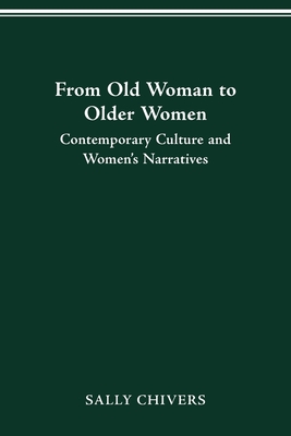 From Old Woman to Older Women: Contemporary Culture and Women's Narratives - Chivers, Sally