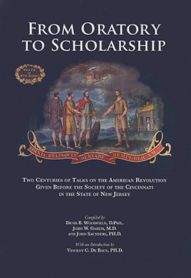 From Oratory to Scholarship: Two Centuries of Talks on the American Revolution Given Before the Society of the Cincinnati in the State of New Jersey - Woodfield, Denis B (Editor), and Gareis, John W (Editor), and Saunders, John (Editor)