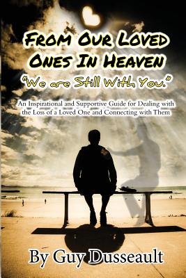 From Our Loved Ones in Heaven - We are Still With You: An Inspirational and Supportive Guide for Dealing with the Loss of a Loved One and Connecting with Them - Gibson, Marley (Editor), and Dusseault, Guy