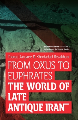 From Oxus to Euphrates: The World of Late Antique Iran - Rezakhani, Khodadad, and Daryaee, Touraj