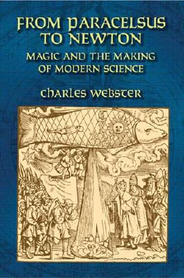 From Paracelsus to Newton: Magic and the Making of Modern Science - Webster, Charles