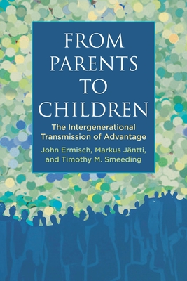 From Parents to Children: The Intergenerational Transmission of Advantage - Ermisch, John (Editor), and Jantti, Markus (Editor), and Smeeding, Timothy M (Editor)