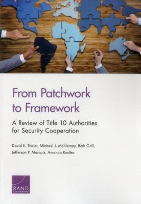 From Patchwork to Framework: A Review of Title 10 Authorities for Security Cooperation - Thaler, David E, and McNerney, Michael J, and Grill, Beth